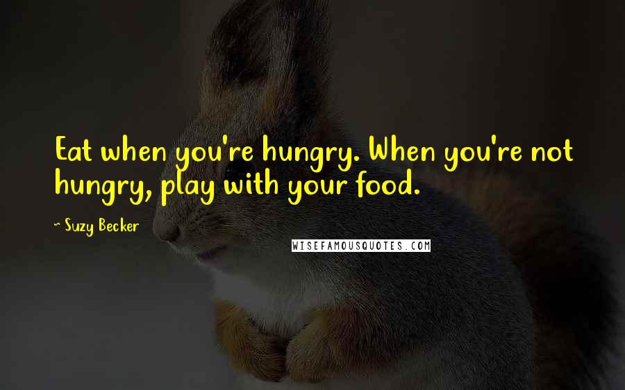 Suzy Becker Quotes: Eat when you're hungry. When you're not hungry, play with your food.