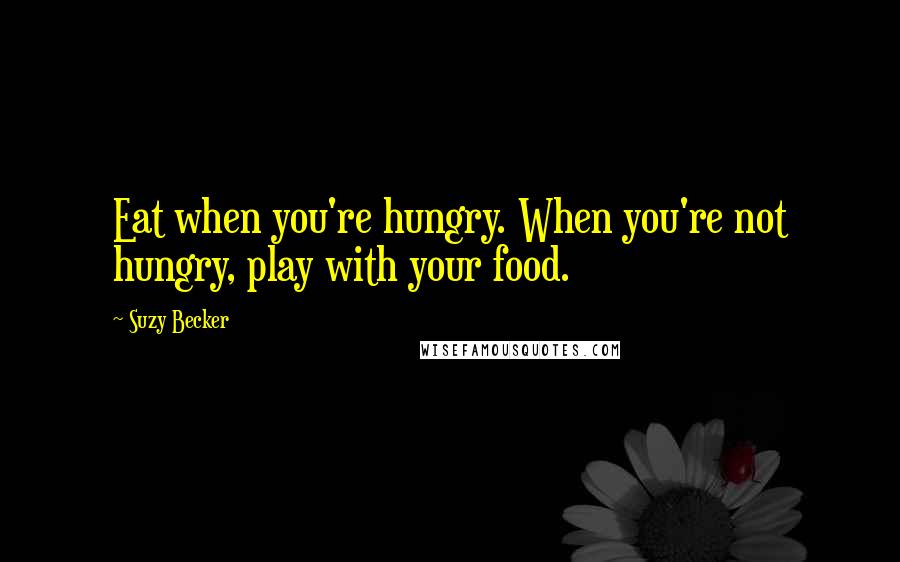 Suzy Becker Quotes: Eat when you're hungry. When you're not hungry, play with your food.