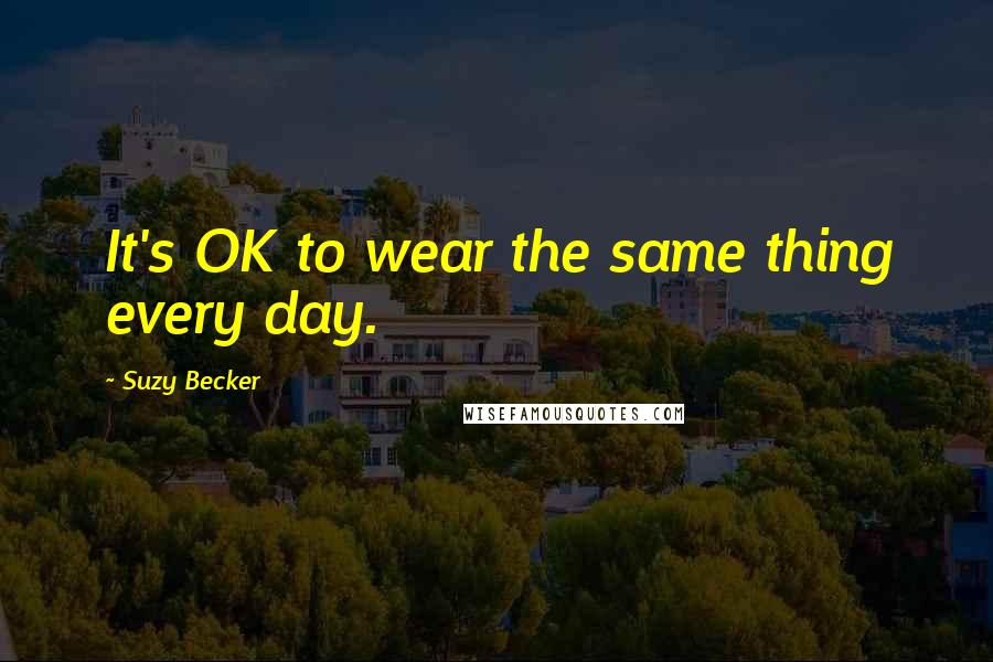 Suzy Becker Quotes: It's OK to wear the same thing every day.