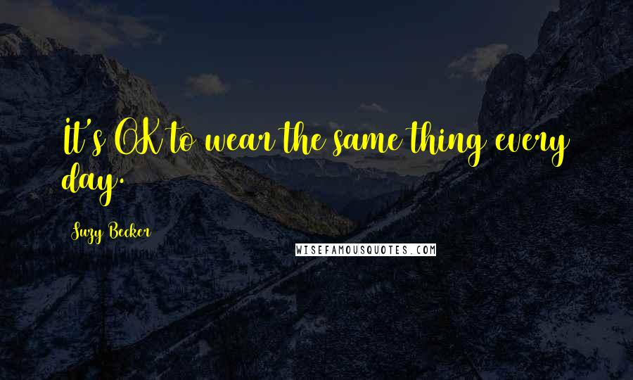 Suzy Becker Quotes: It's OK to wear the same thing every day.