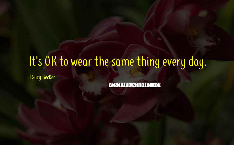 Suzy Becker Quotes: It's OK to wear the same thing every day.