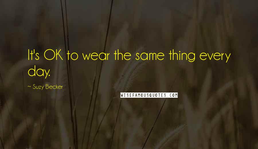 Suzy Becker Quotes: It's OK to wear the same thing every day.