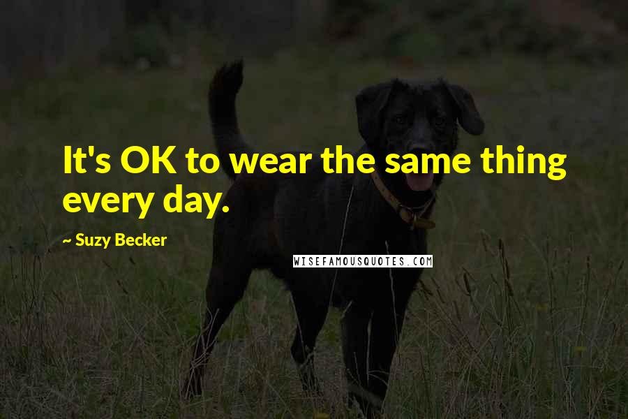 Suzy Becker Quotes: It's OK to wear the same thing every day.