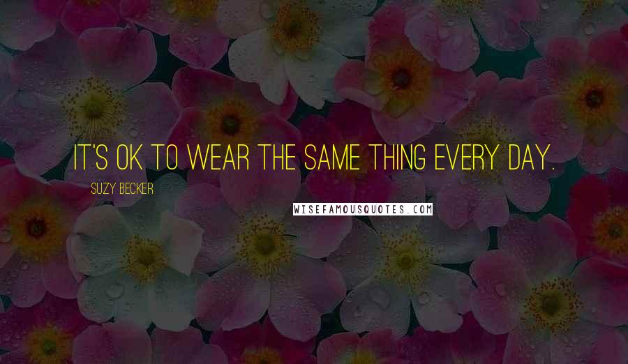 Suzy Becker Quotes: It's OK to wear the same thing every day.