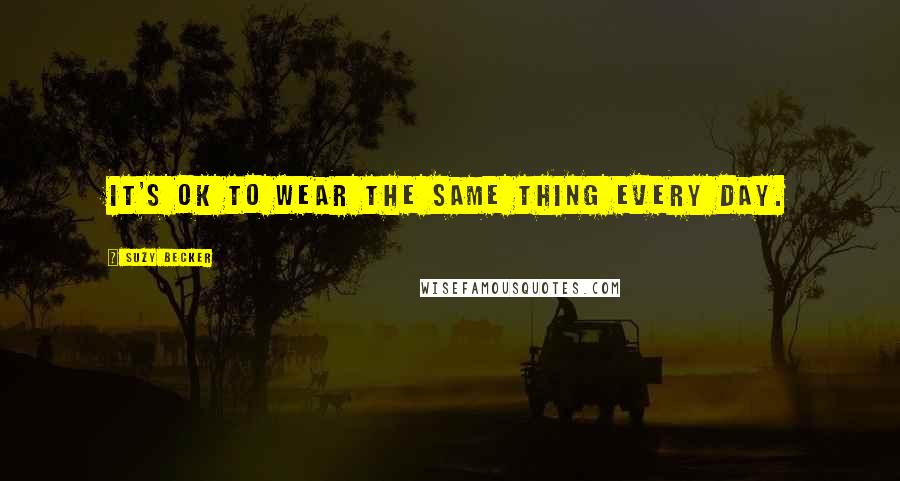 Suzy Becker Quotes: It's OK to wear the same thing every day.