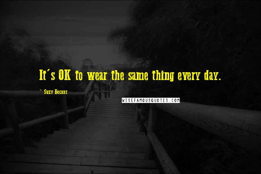 Suzy Becker Quotes: It's OK to wear the same thing every day.