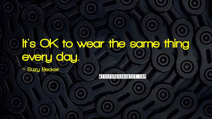 Suzy Becker Quotes: It's OK to wear the same thing every day.