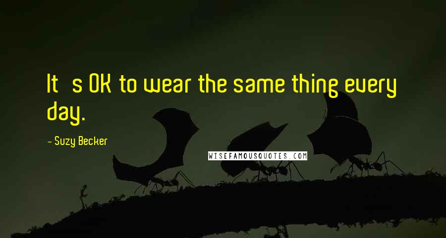 Suzy Becker Quotes: It's OK to wear the same thing every day.
