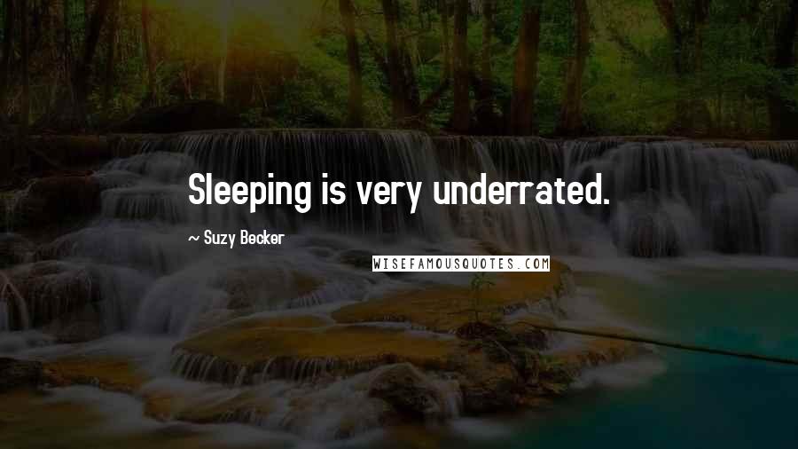 Suzy Becker Quotes: Sleeping is very underrated.