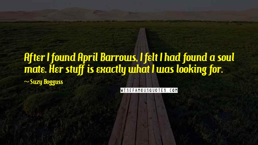 Suzy Bogguss Quotes: After I found April Barrows, I felt I had found a soul mate. Her stuff is exactly what I was looking for.