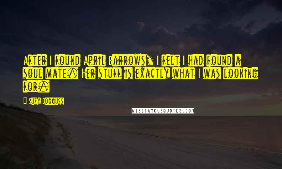 Suzy Bogguss Quotes: After I found April Barrows, I felt I had found a soul mate. Her stuff is exactly what I was looking for.