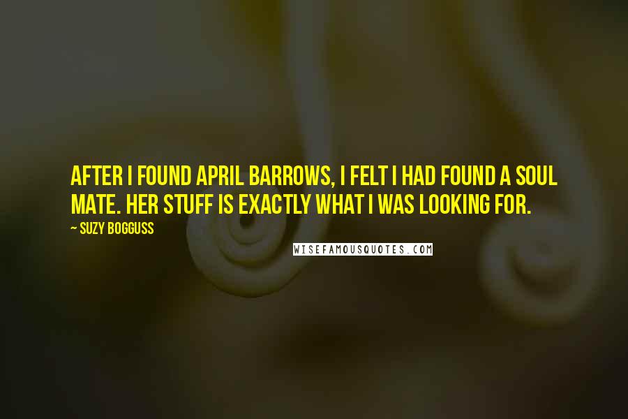Suzy Bogguss Quotes: After I found April Barrows, I felt I had found a soul mate. Her stuff is exactly what I was looking for.