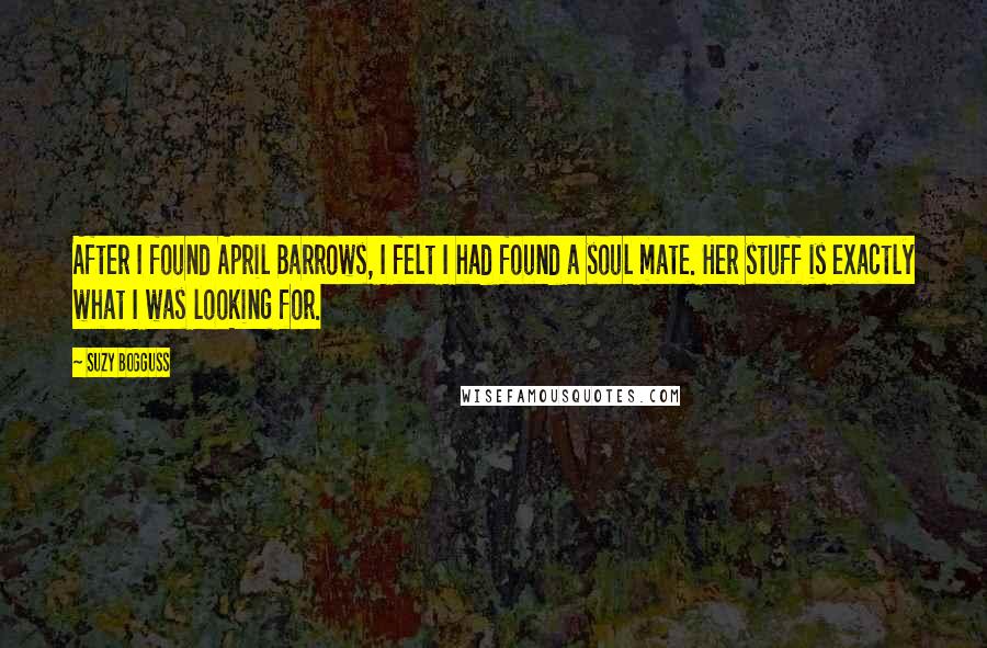 Suzy Bogguss Quotes: After I found April Barrows, I felt I had found a soul mate. Her stuff is exactly what I was looking for.