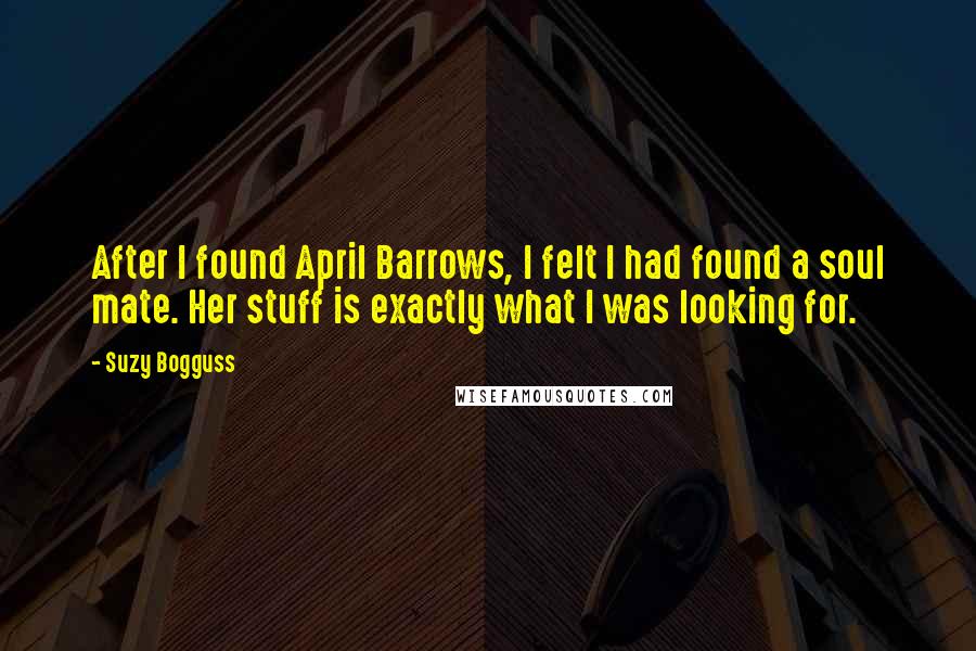 Suzy Bogguss Quotes: After I found April Barrows, I felt I had found a soul mate. Her stuff is exactly what I was looking for.
