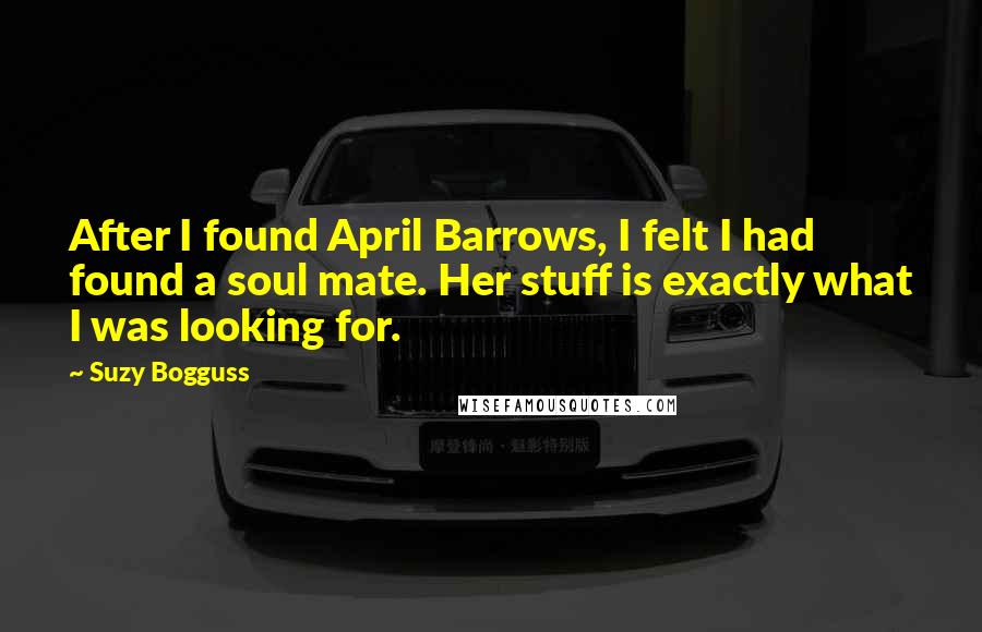 Suzy Bogguss Quotes: After I found April Barrows, I felt I had found a soul mate. Her stuff is exactly what I was looking for.