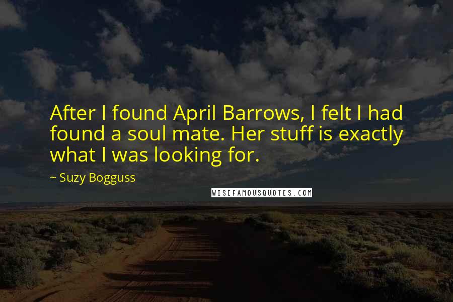 Suzy Bogguss Quotes: After I found April Barrows, I felt I had found a soul mate. Her stuff is exactly what I was looking for.