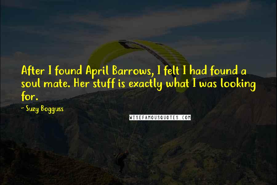 Suzy Bogguss Quotes: After I found April Barrows, I felt I had found a soul mate. Her stuff is exactly what I was looking for.