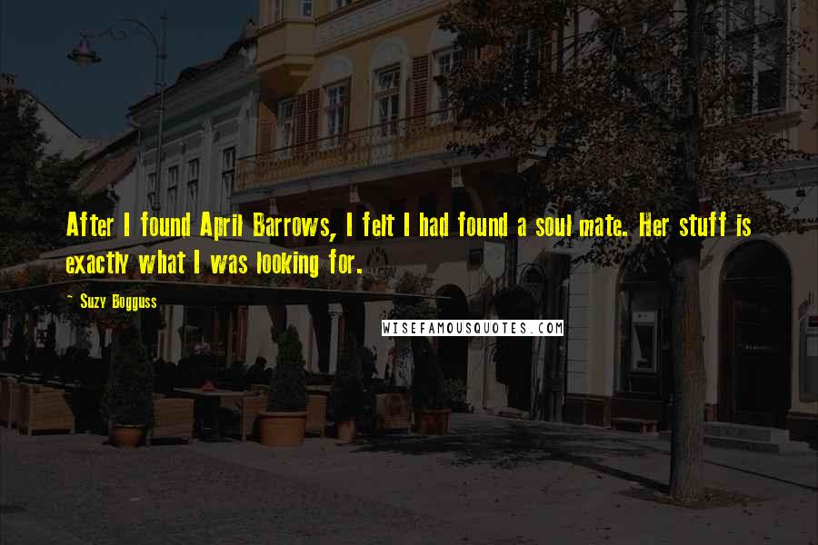 Suzy Bogguss Quotes: After I found April Barrows, I felt I had found a soul mate. Her stuff is exactly what I was looking for.
