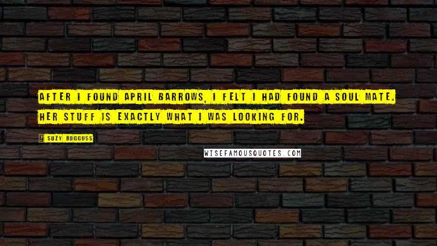Suzy Bogguss Quotes: After I found April Barrows, I felt I had found a soul mate. Her stuff is exactly what I was looking for.