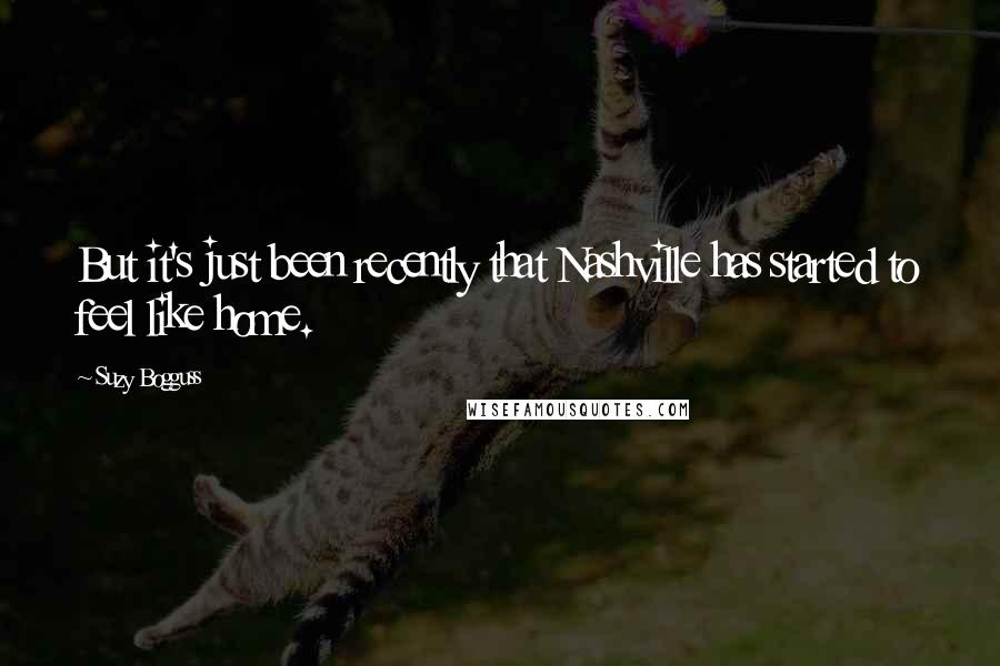 Suzy Bogguss Quotes: But it's just been recently that Nashville has started to feel like home.