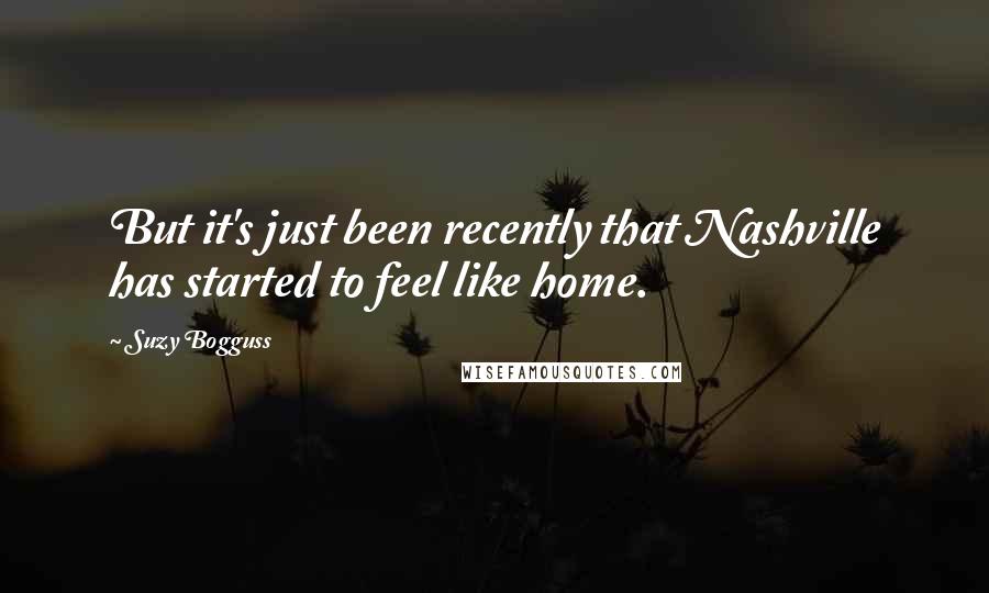 Suzy Bogguss Quotes: But it's just been recently that Nashville has started to feel like home.