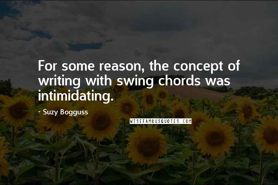 Suzy Bogguss Quotes: For some reason, the concept of writing with swing chords was intimidating.