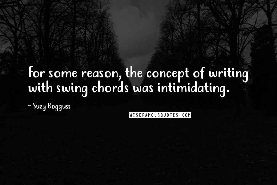 Suzy Bogguss Quotes: For some reason, the concept of writing with swing chords was intimidating.