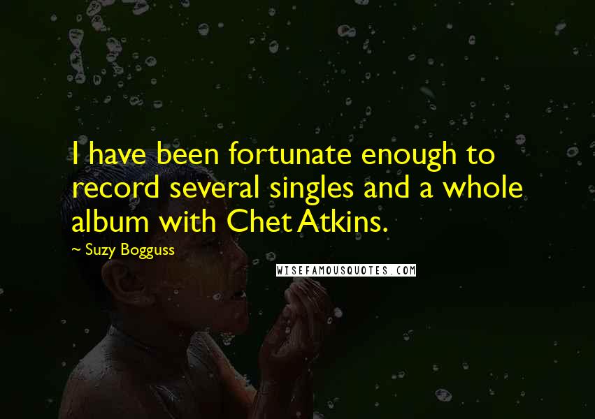 Suzy Bogguss Quotes: I have been fortunate enough to record several singles and a whole album with Chet Atkins.