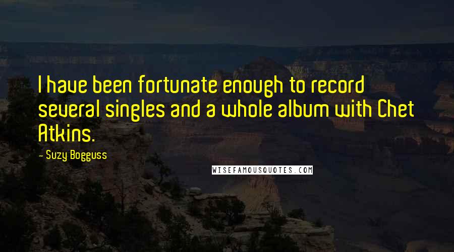Suzy Bogguss Quotes: I have been fortunate enough to record several singles and a whole album with Chet Atkins.