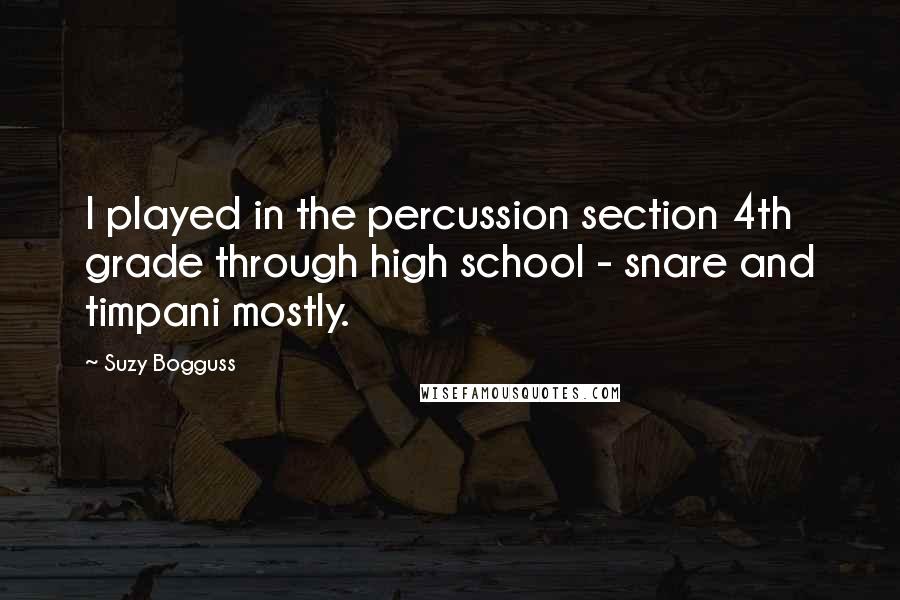 Suzy Bogguss Quotes: I played in the percussion section 4th grade through high school - snare and timpani mostly.