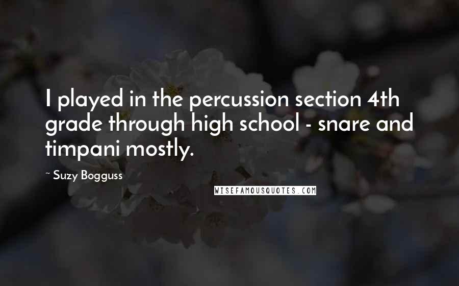 Suzy Bogguss Quotes: I played in the percussion section 4th grade through high school - snare and timpani mostly.