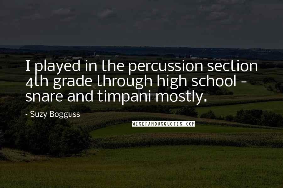Suzy Bogguss Quotes: I played in the percussion section 4th grade through high school - snare and timpani mostly.