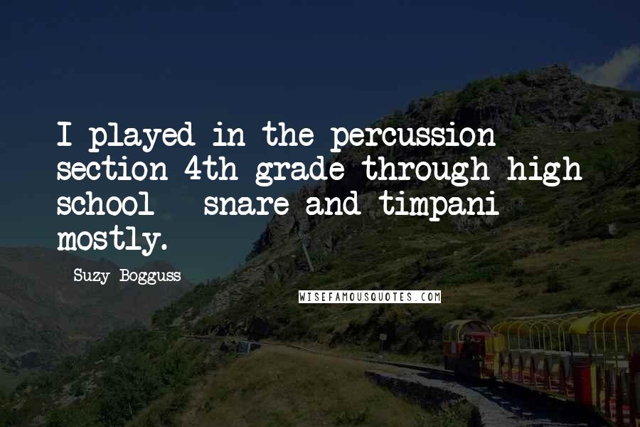 Suzy Bogguss Quotes: I played in the percussion section 4th grade through high school - snare and timpani mostly.