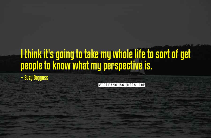 Suzy Bogguss Quotes: I think it's going to take my whole life to sort of get people to know what my perspective is.