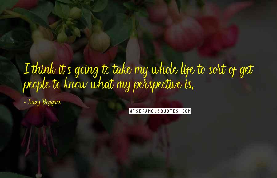 Suzy Bogguss Quotes: I think it's going to take my whole life to sort of get people to know what my perspective is.