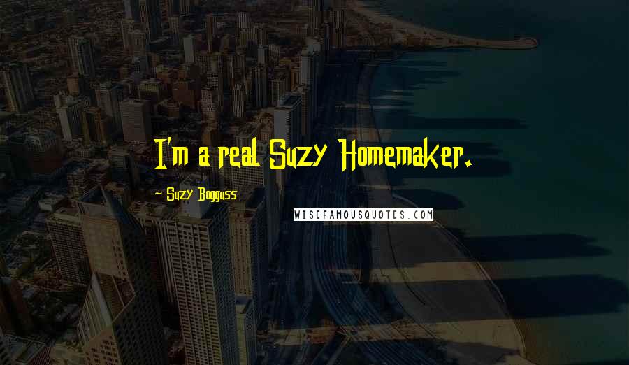 Suzy Bogguss Quotes: I'm a real Suzy Homemaker.