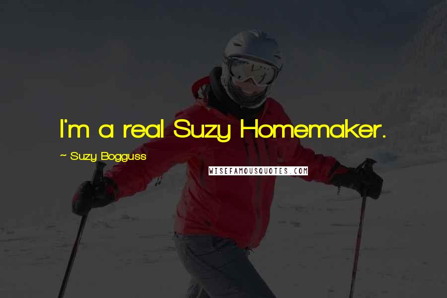 Suzy Bogguss Quotes: I'm a real Suzy Homemaker.