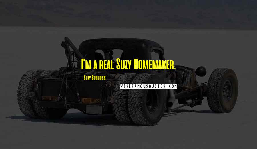 Suzy Bogguss Quotes: I'm a real Suzy Homemaker.