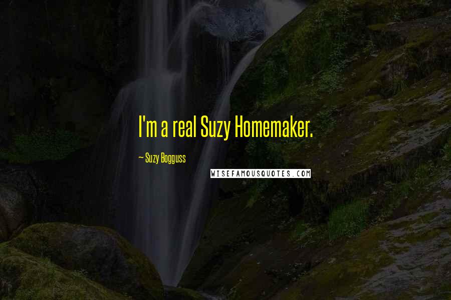 Suzy Bogguss Quotes: I'm a real Suzy Homemaker.