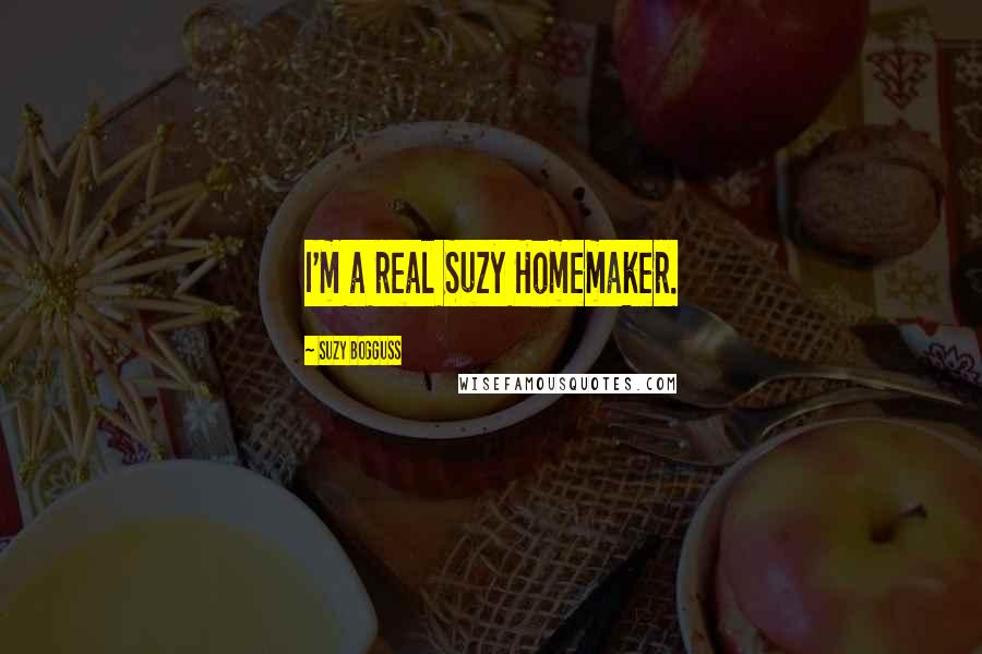 Suzy Bogguss Quotes: I'm a real Suzy Homemaker.