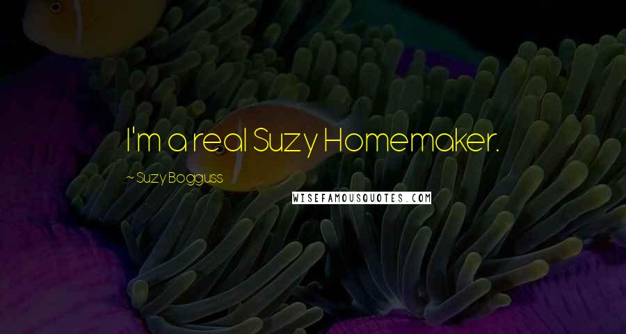 Suzy Bogguss Quotes: I'm a real Suzy Homemaker.