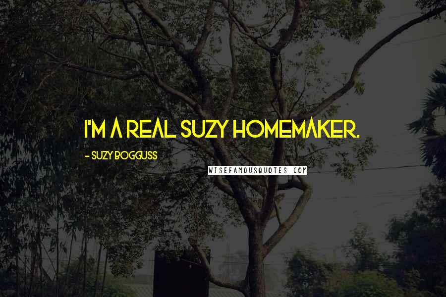 Suzy Bogguss Quotes: I'm a real Suzy Homemaker.