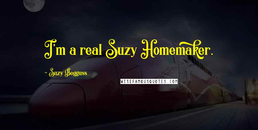 Suzy Bogguss Quotes: I'm a real Suzy Homemaker.