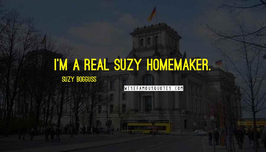 Suzy Bogguss Quotes: I'm a real Suzy Homemaker.