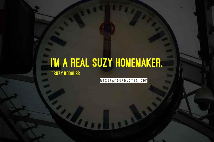 Suzy Bogguss Quotes: I'm a real Suzy Homemaker.