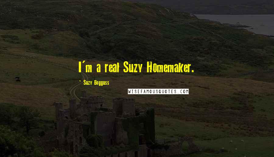 Suzy Bogguss Quotes: I'm a real Suzy Homemaker.