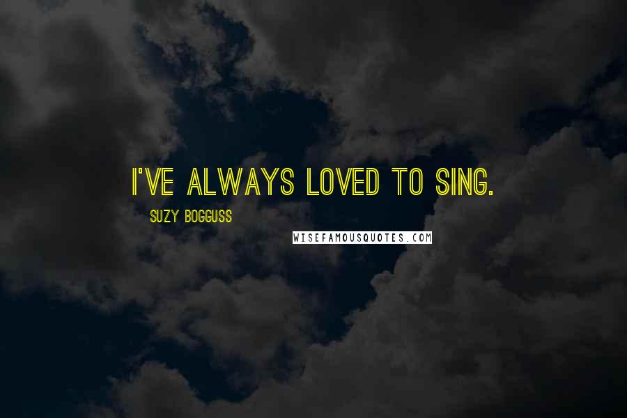 Suzy Bogguss Quotes: I've always loved to sing.