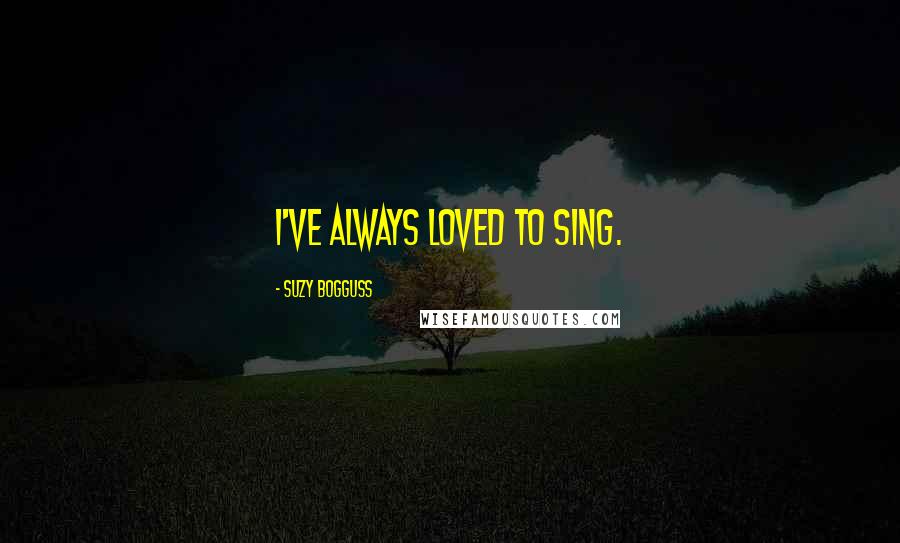 Suzy Bogguss Quotes: I've always loved to sing.