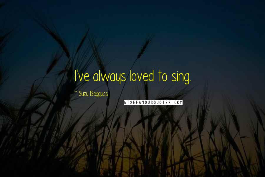 Suzy Bogguss Quotes: I've always loved to sing.