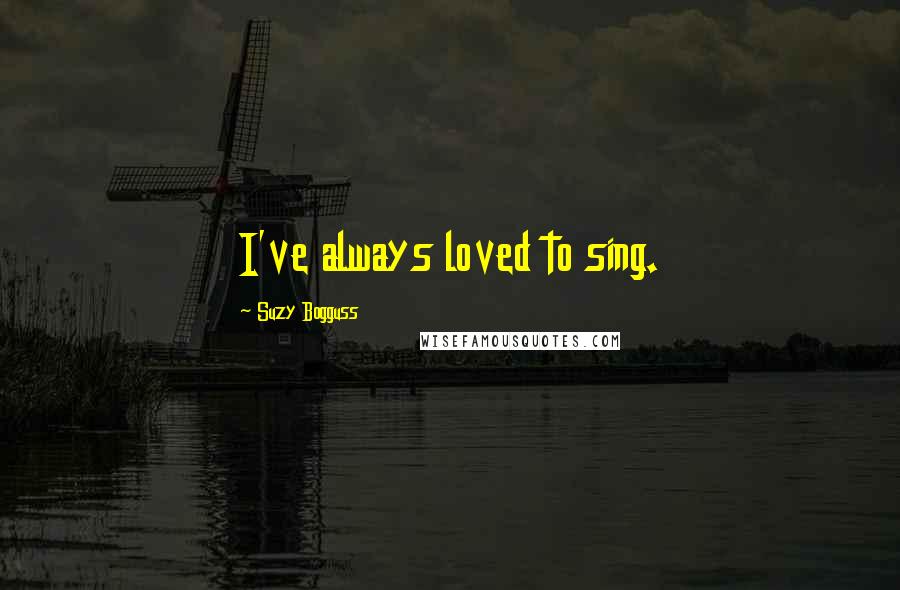 Suzy Bogguss Quotes: I've always loved to sing.